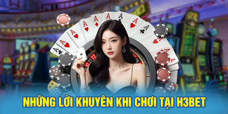 Những Lời Khuyên Khi Chơi Tại H3BET