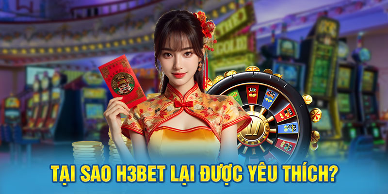 Tại Sao H3BET Lại Được Yêu Thích?